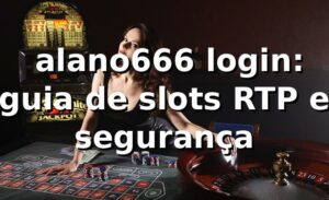 ⭐ alano666 login: guia de slots, RTP e segurança