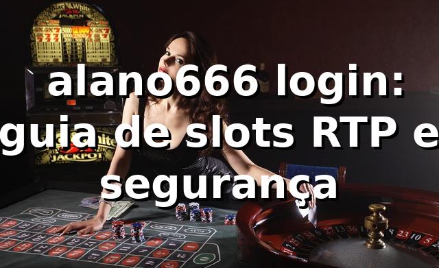 ⭐ alano666 login: guia de slots, RTP e segurança