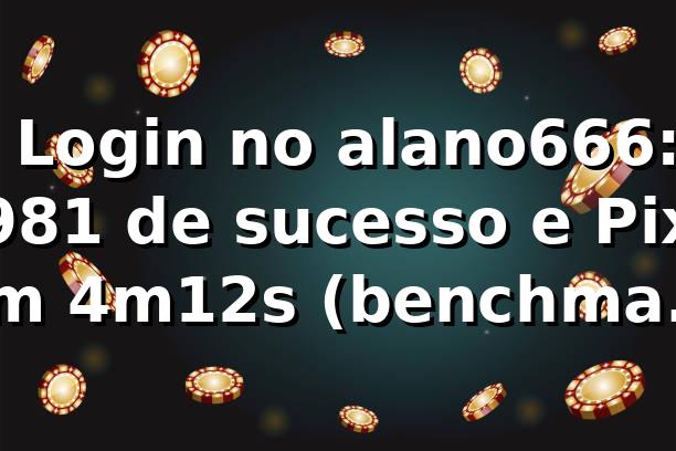 📊 Login no alano666: 98,1% de sucesso e Pix em 4m12s (benchmark 2026)